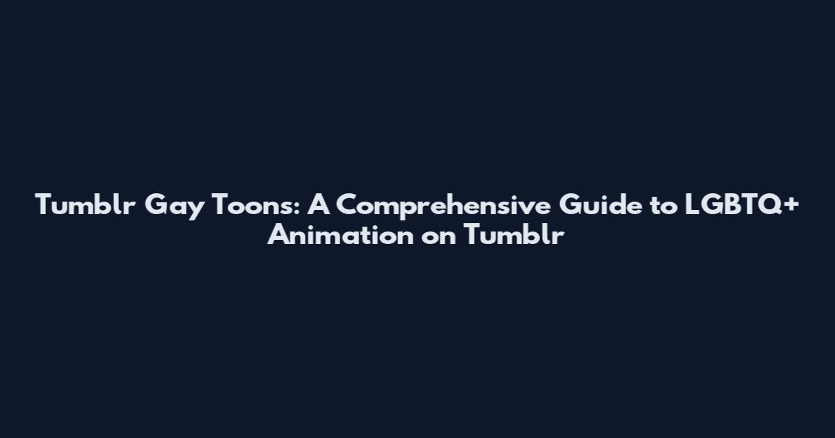 Tumblr Gay Toons: A Comprehensive Guide to LGBTQ+ Animation on Tumblr