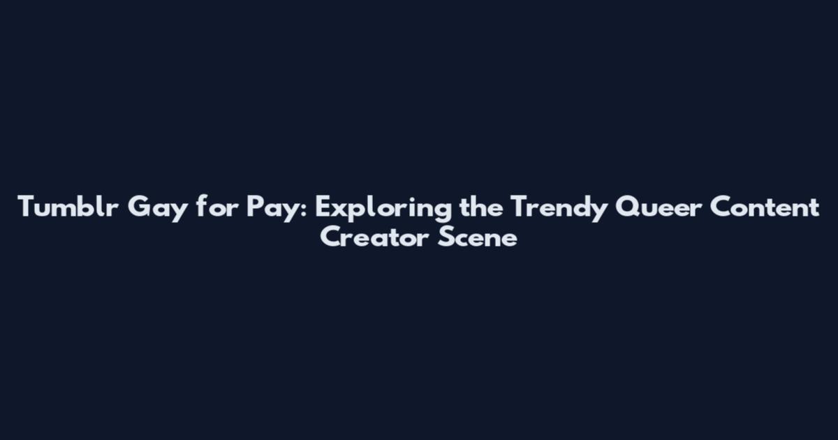 Tumblr Gay for Pay: Exploring the Trendy Queer Content Creator Scene