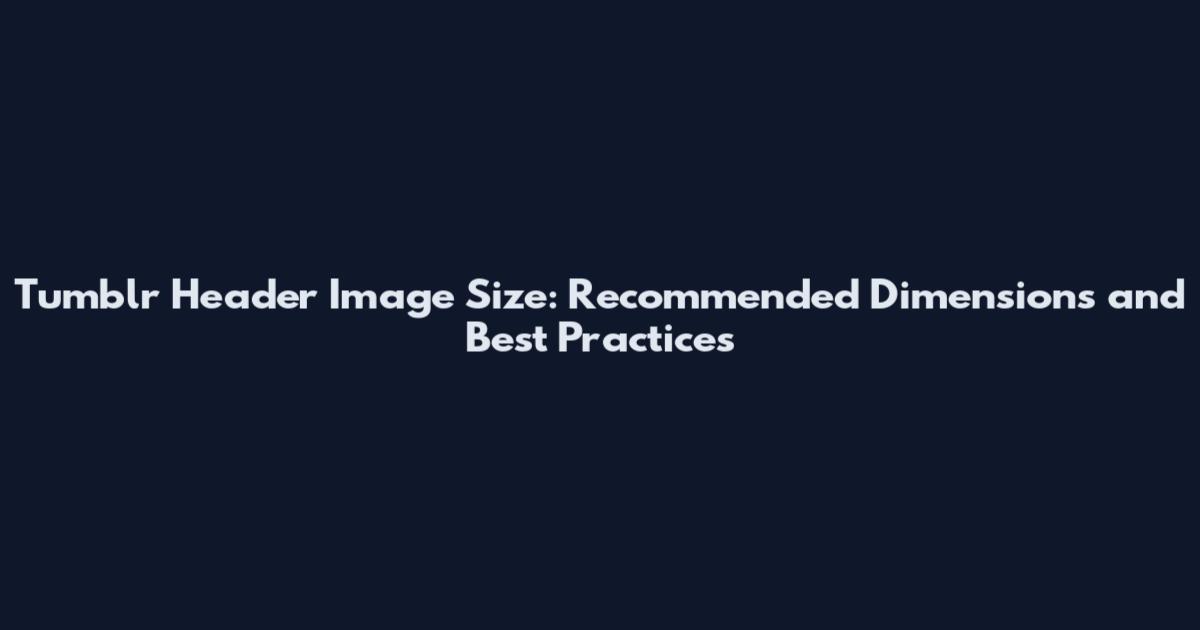 Tumblr Header Image Size: Recommended Dimensions and Best Practices