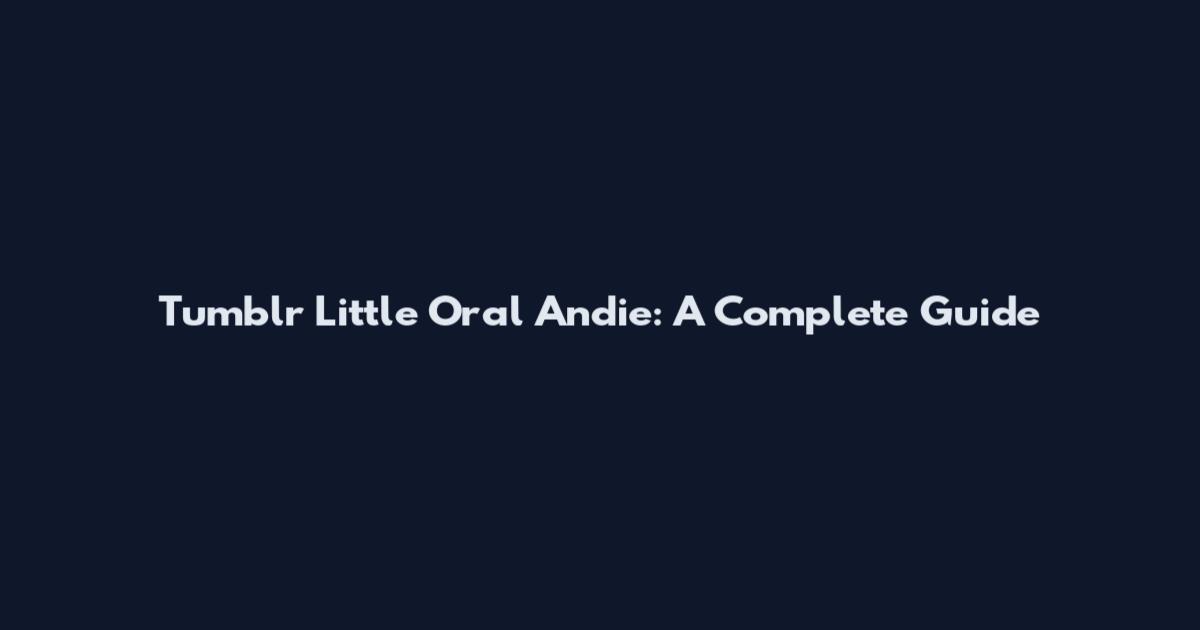Tumblr Little Oral Andie: A Complete Guide