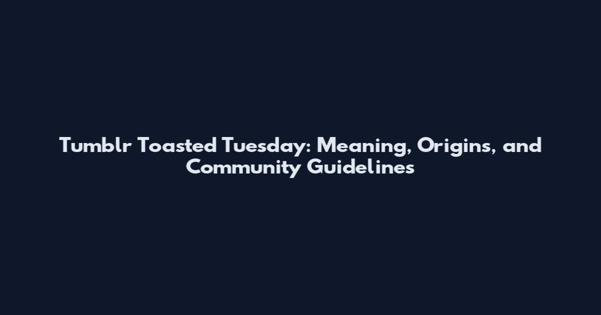 Tumblr Toasted Tuesday: Meaning, Origins, and Community Guidelines