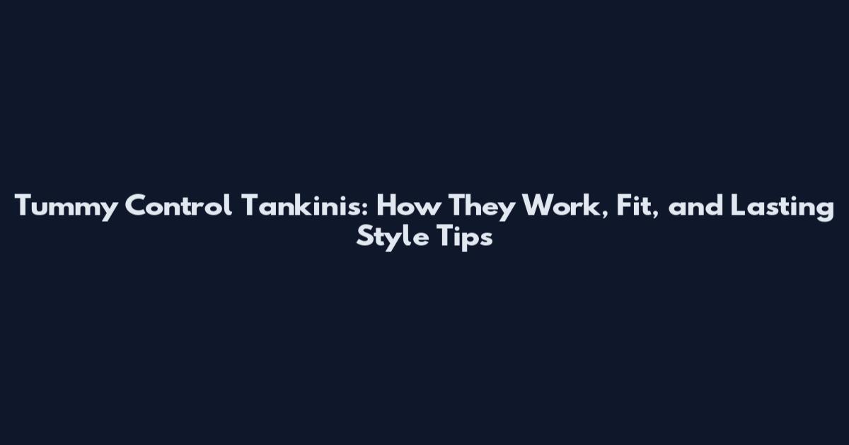 Tummy Control Tankinis: How They Work, Fit, and Lasting Style Tips