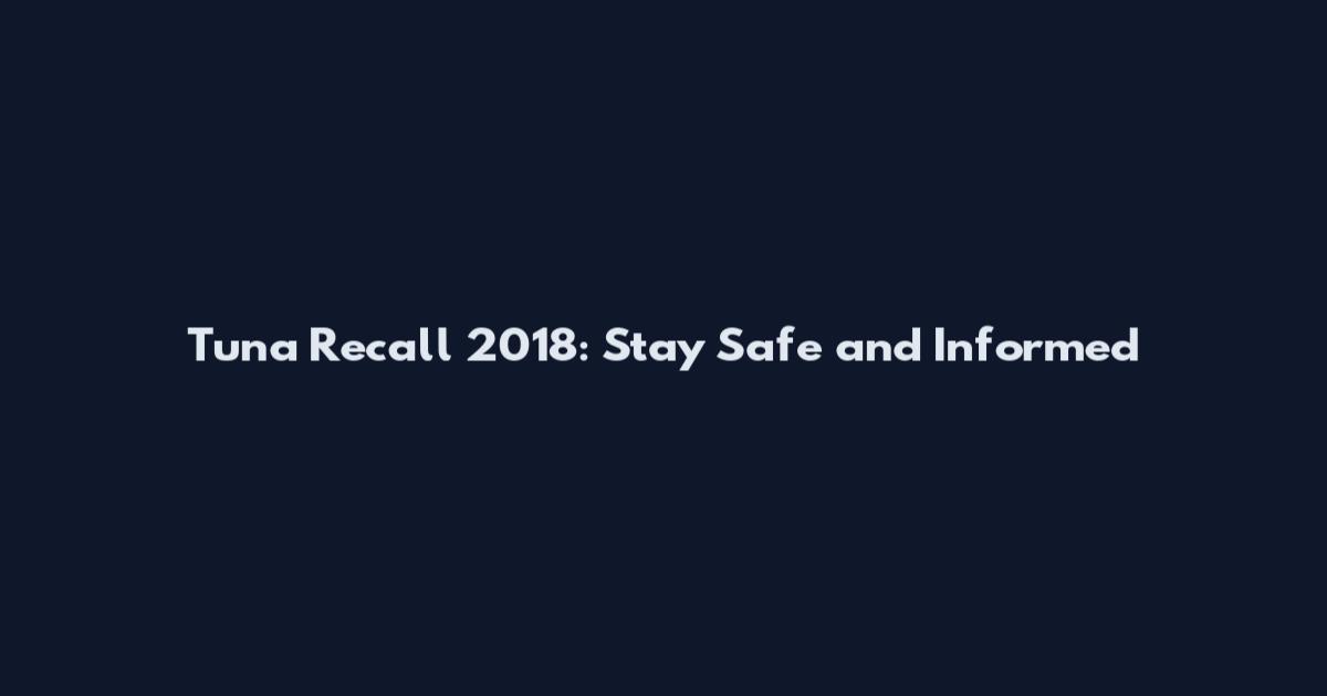 Tuna Recall 2018: Stay Safe and Informed