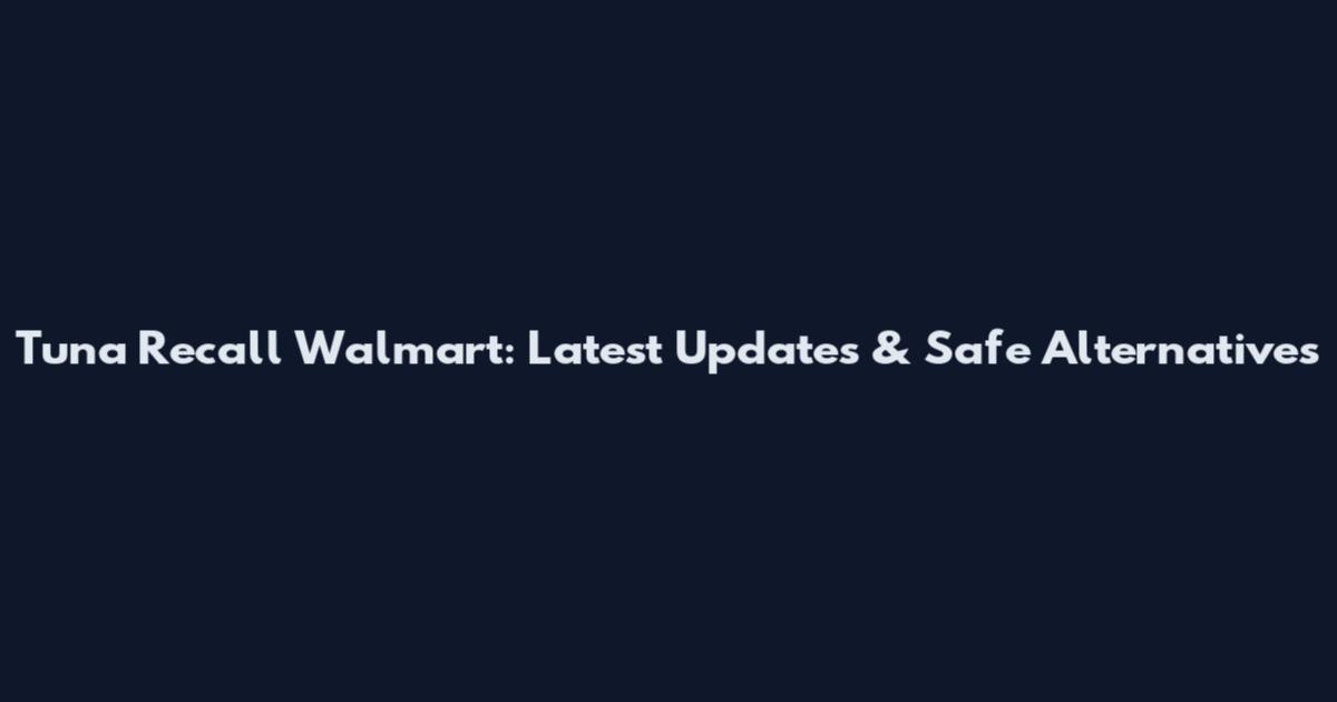 Tuna Recall Walmart: Latest Updates & Safe Alternatives