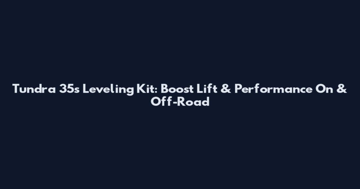 Tundra 35s Leveling Kit: Boost Lift & Performance On & Off-Road