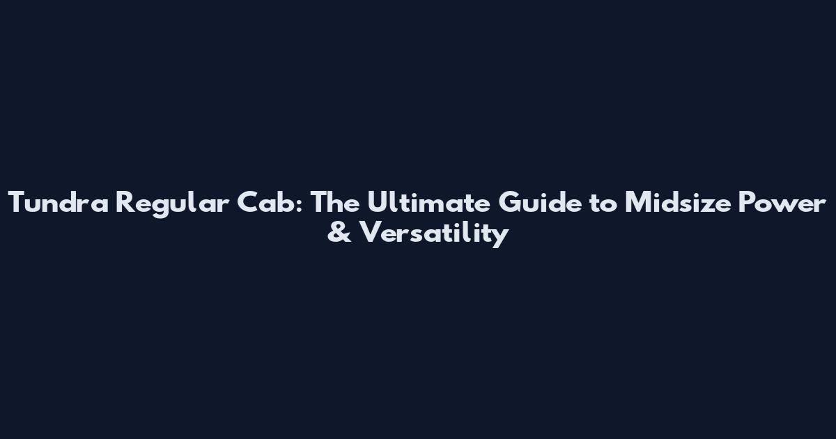 Tundra Regular Cab: The Ultimate Guide to Midsize Power & Versatility