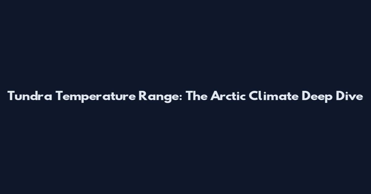 Tundra Temperature Range: The Arctic Climate Deep Dive