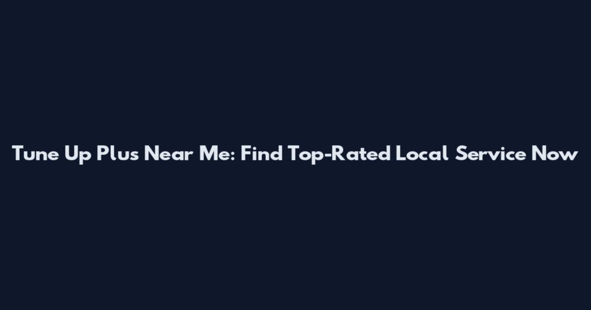 Tune Up Plus Near Me: Find Top-Rated Local Service Now
