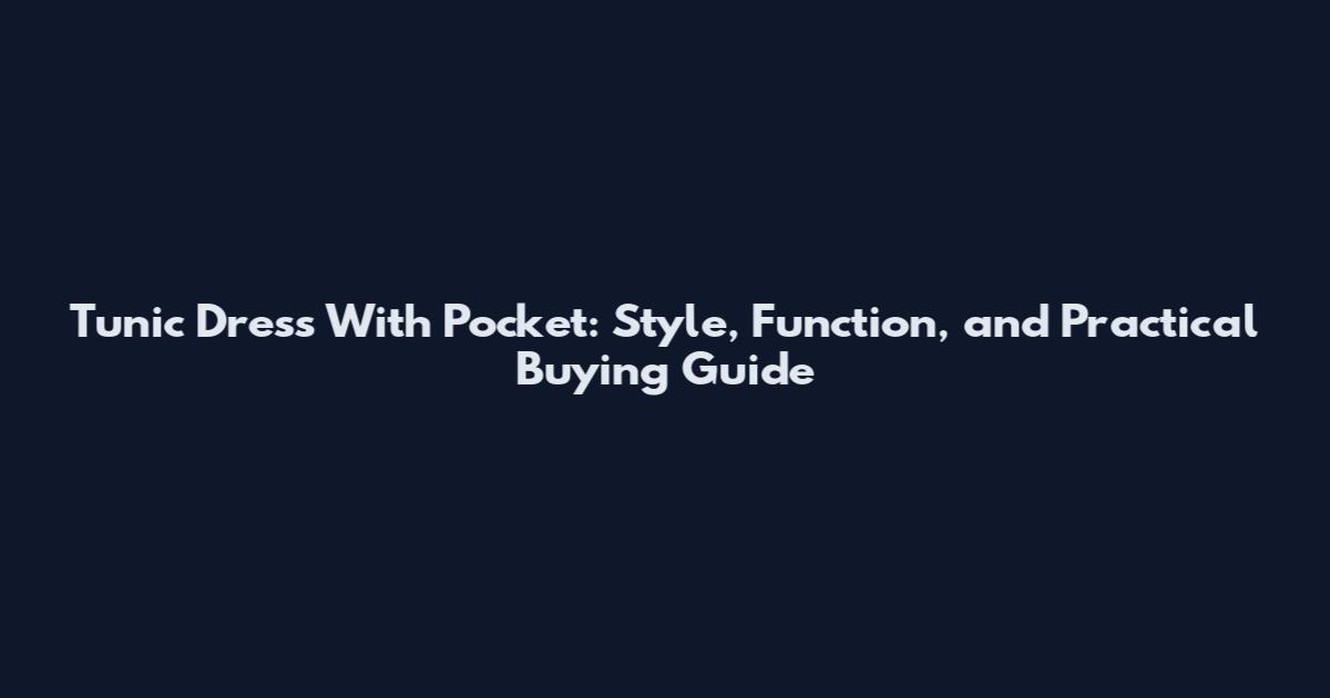 Tunic Dress With Pocket: Style, Function, and Practical Buying Guide