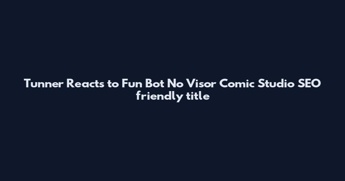 Tunner Reacts to Fun Bot No Visor Comic Studio SEO friendly title