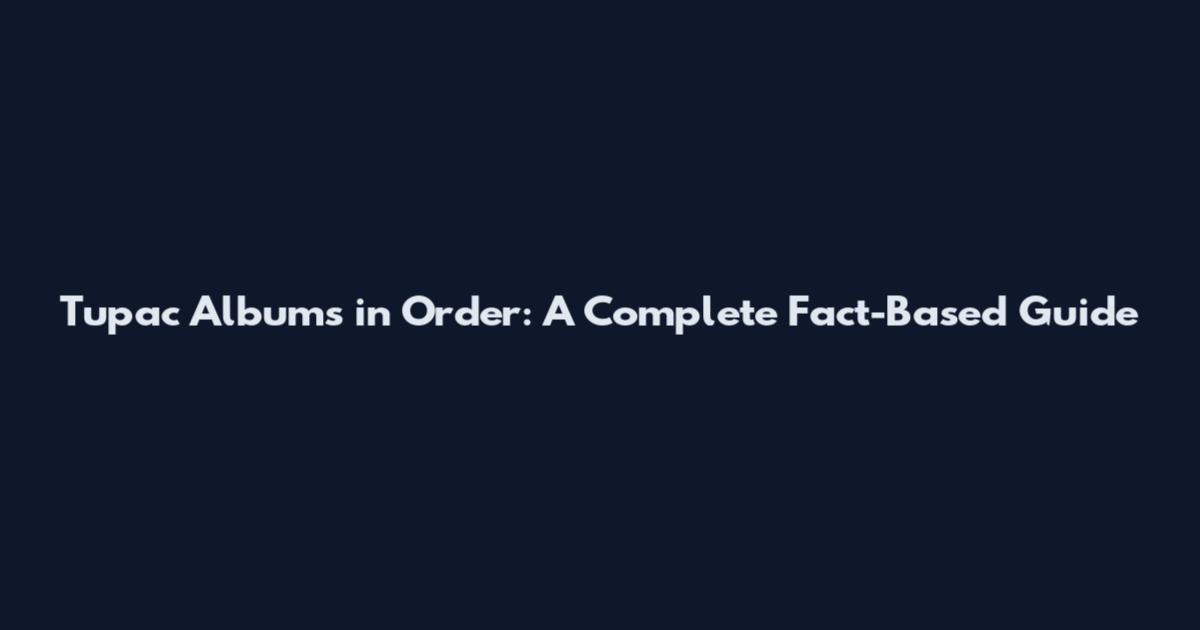 Tupac Albums in Order: A Complete Fact-Based Guide