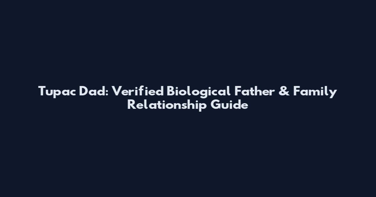 Tupac Dad: Verified Biological Father & Family Relationship Guide