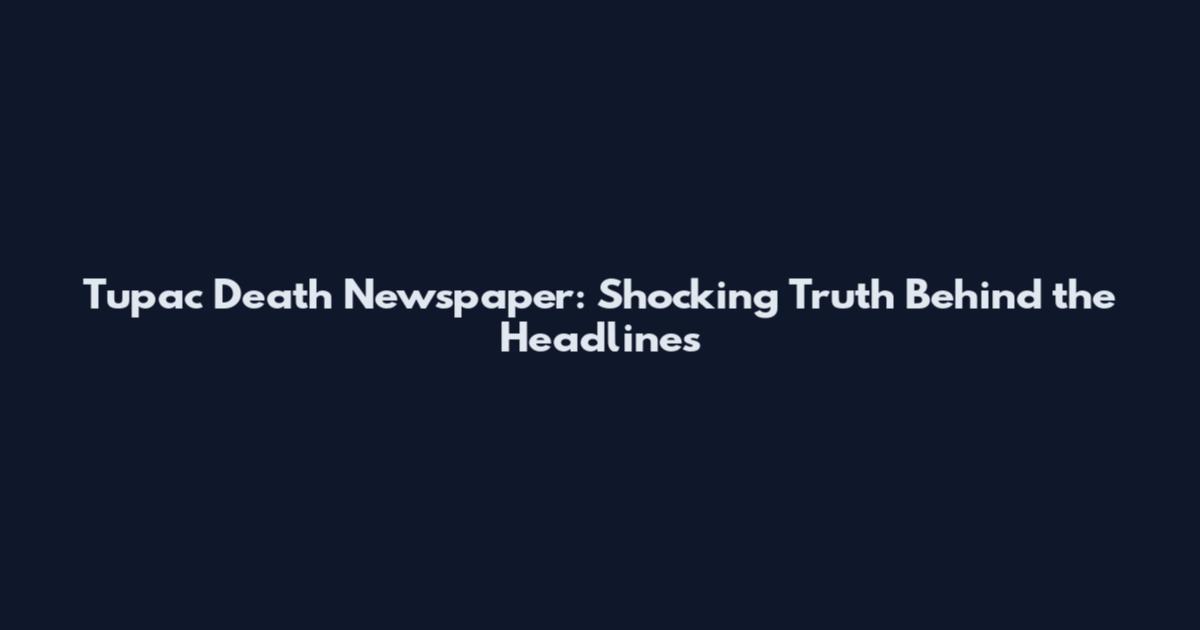 Tupac Death Newspaper: Shocking Truth Behind the Headlines