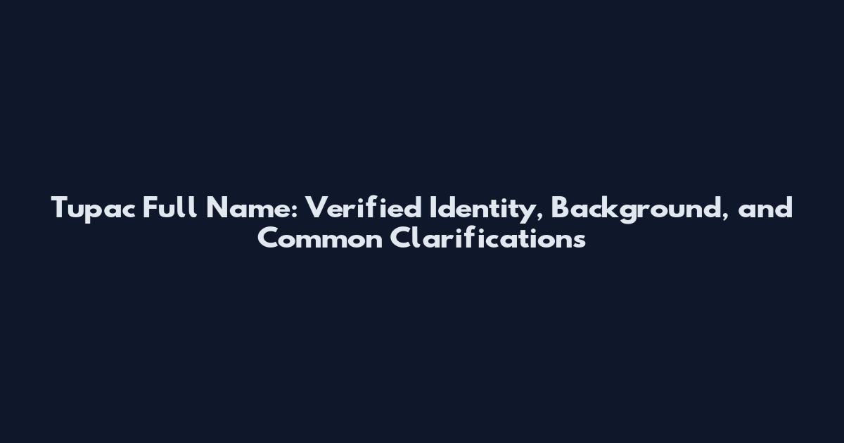 Tupac Full Name: Verified Identity, Background, and Common Clarifications