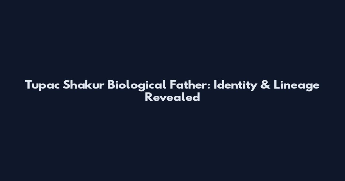 Tupac Shakur Biological Father: Identity & Lineage Revealed