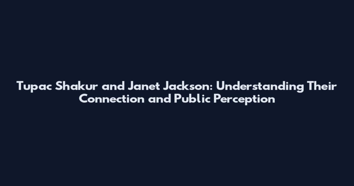 Tupac Shakur and Janet Jackson: Understanding Their Connection and Public Perception