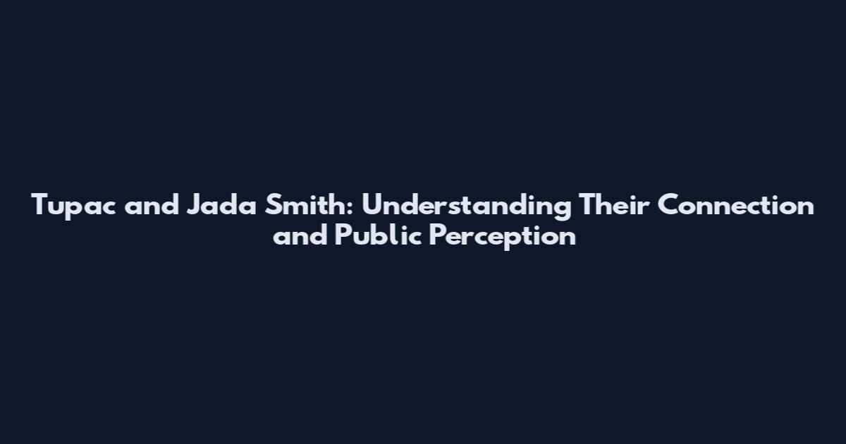 Tupac and Jada Smith: Understanding Their Connection and Public Perception