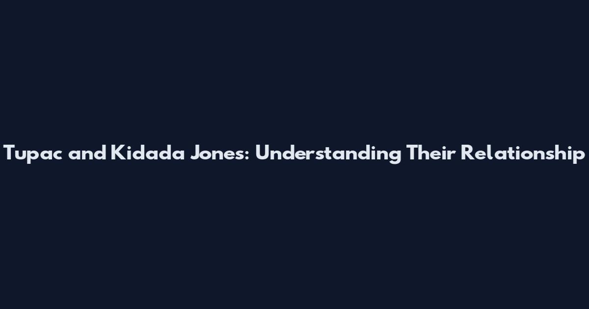 Tupac and Kidada Jones: Understanding Their Relationship