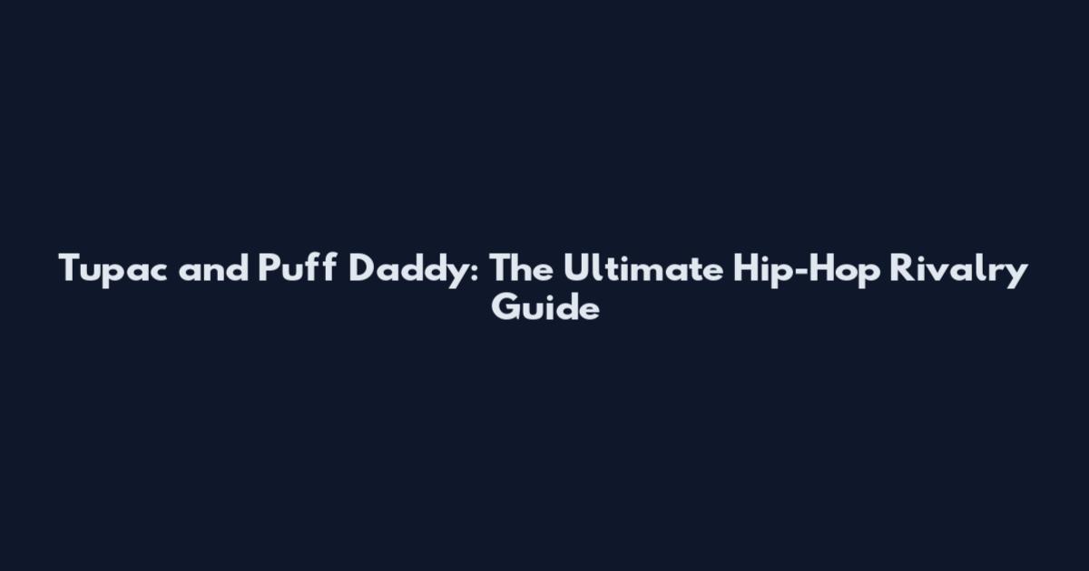 Tupac and Puff Daddy: The Ultimate Hip-Hop Rivalry Guide