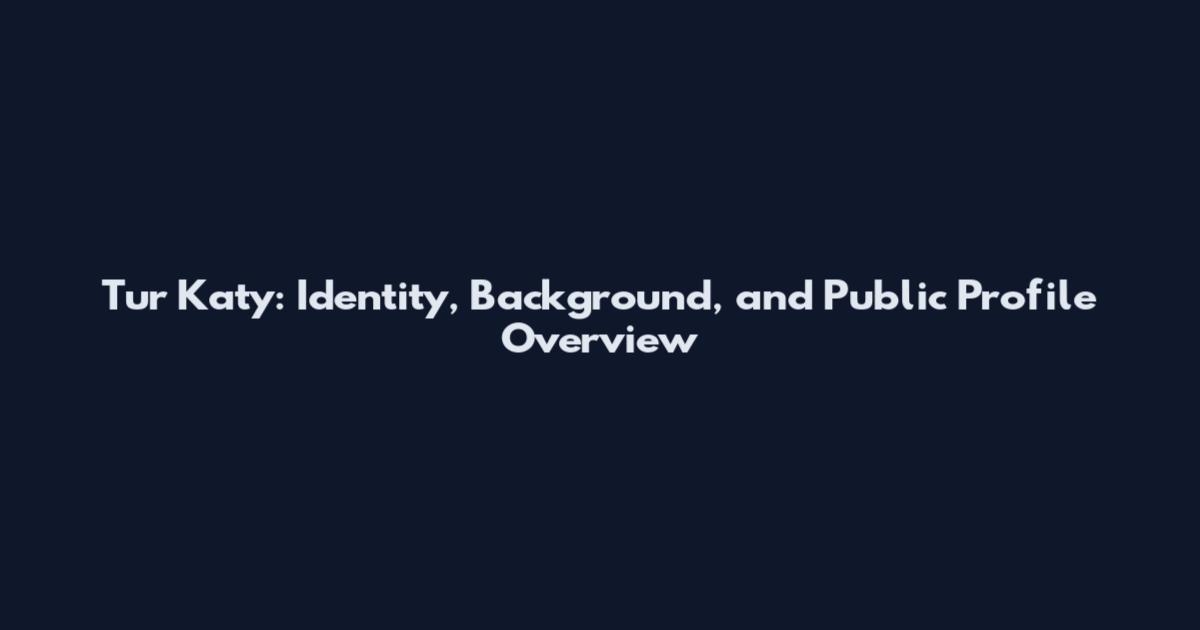 Tur Katy: Identity, Background, and Public Profile Overview