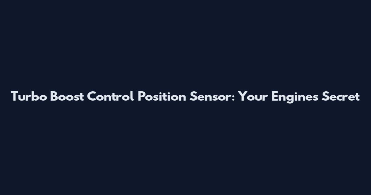 Turbo Boost Control Position Sensor: Your Engine's Secret