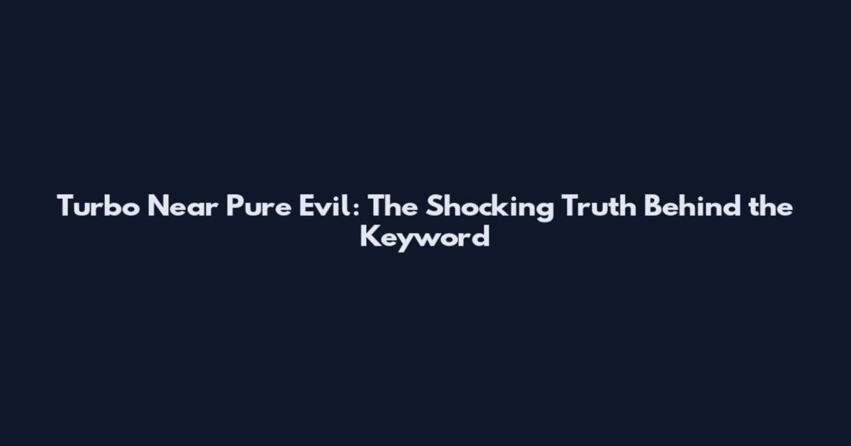Turbo Near Pure Evil: The Shocking Truth Behind the Keyword