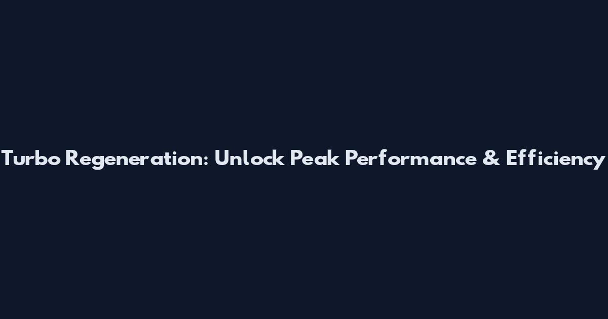 Turbo Regeneration: Unlock Peak Performance & Efficiency