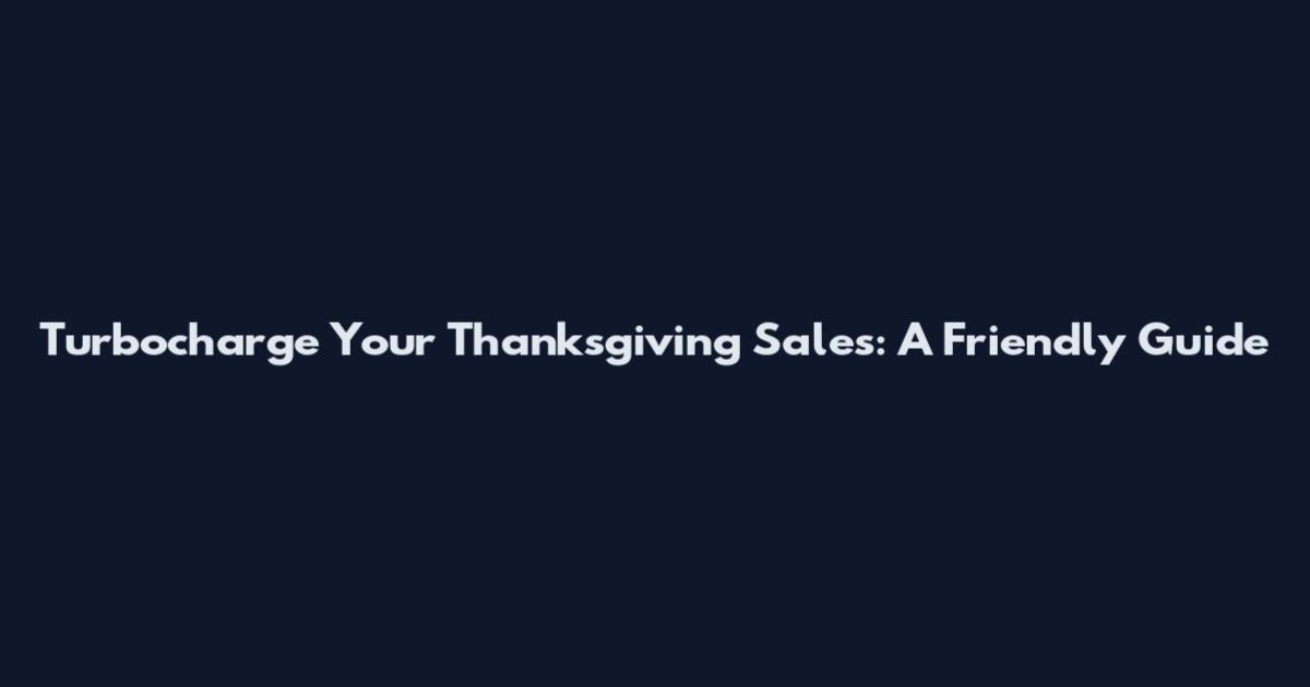 Turbocharge Your Thanksgiving Sales: A Friendly Guide