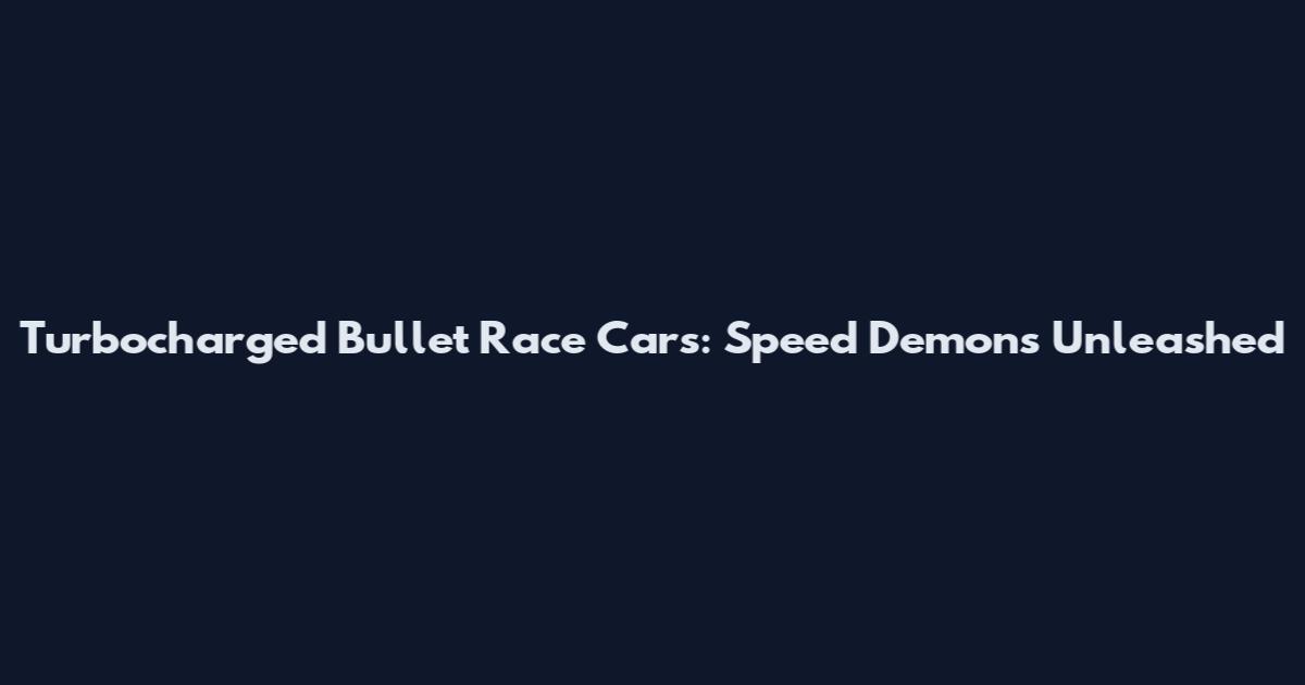 Turbocharged Bullet Race Cars: Speed Demons Unleashed