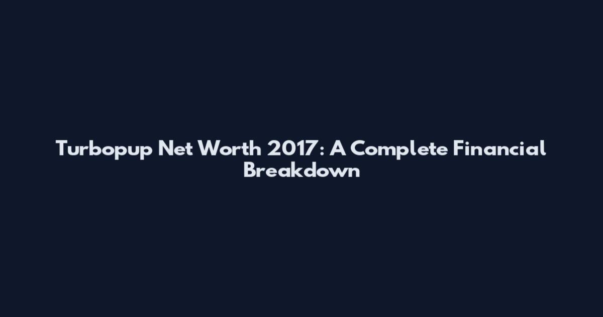 Turbopup Net Worth 2017: A Complete Financial Breakdown