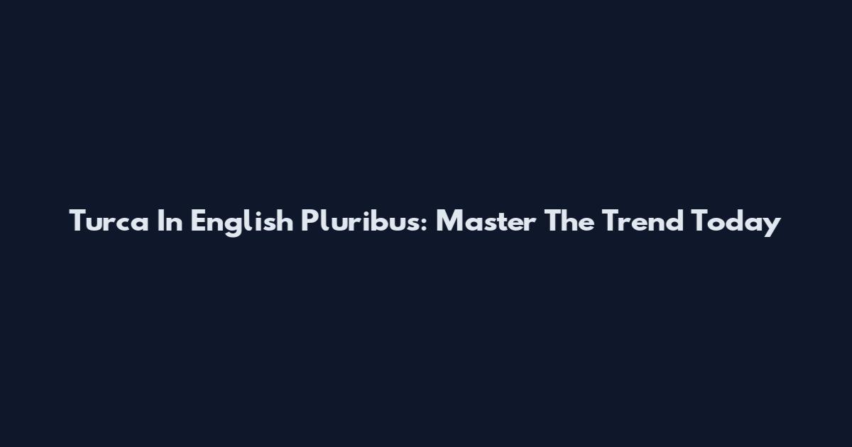 Turca In English Pluribus: Master The Trend Today