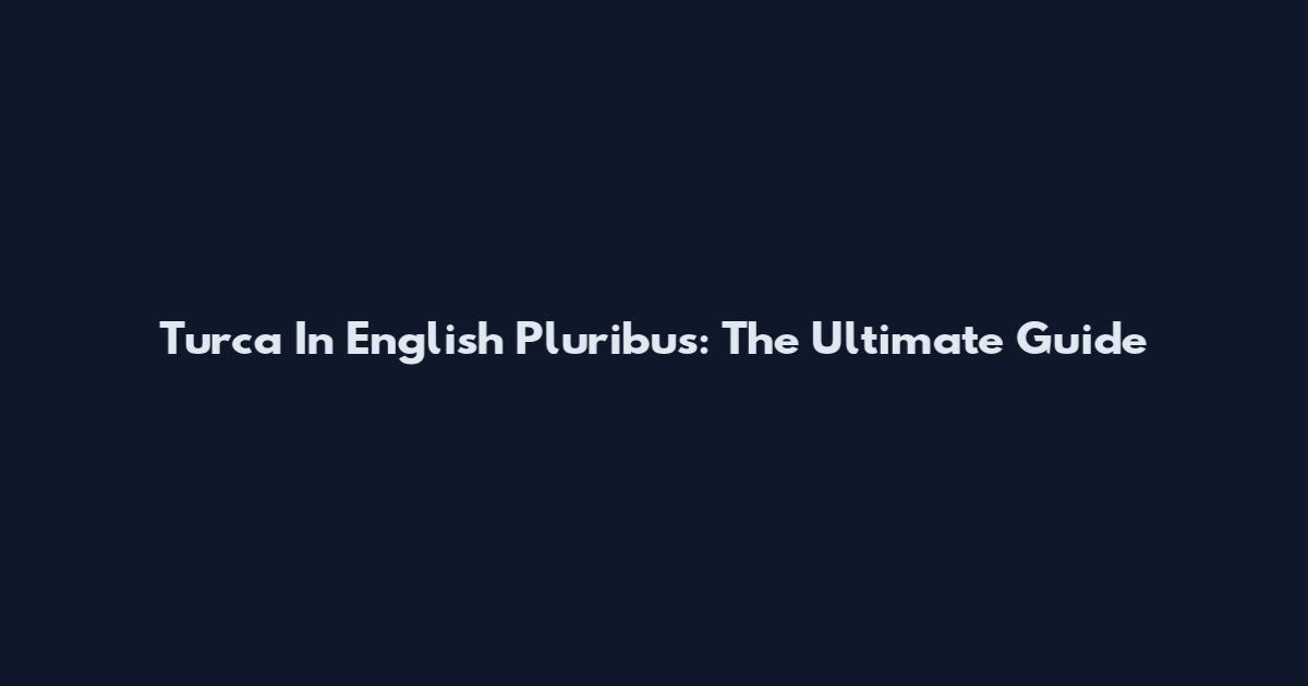 Turca In English Pluribus: The Ultimate Guide