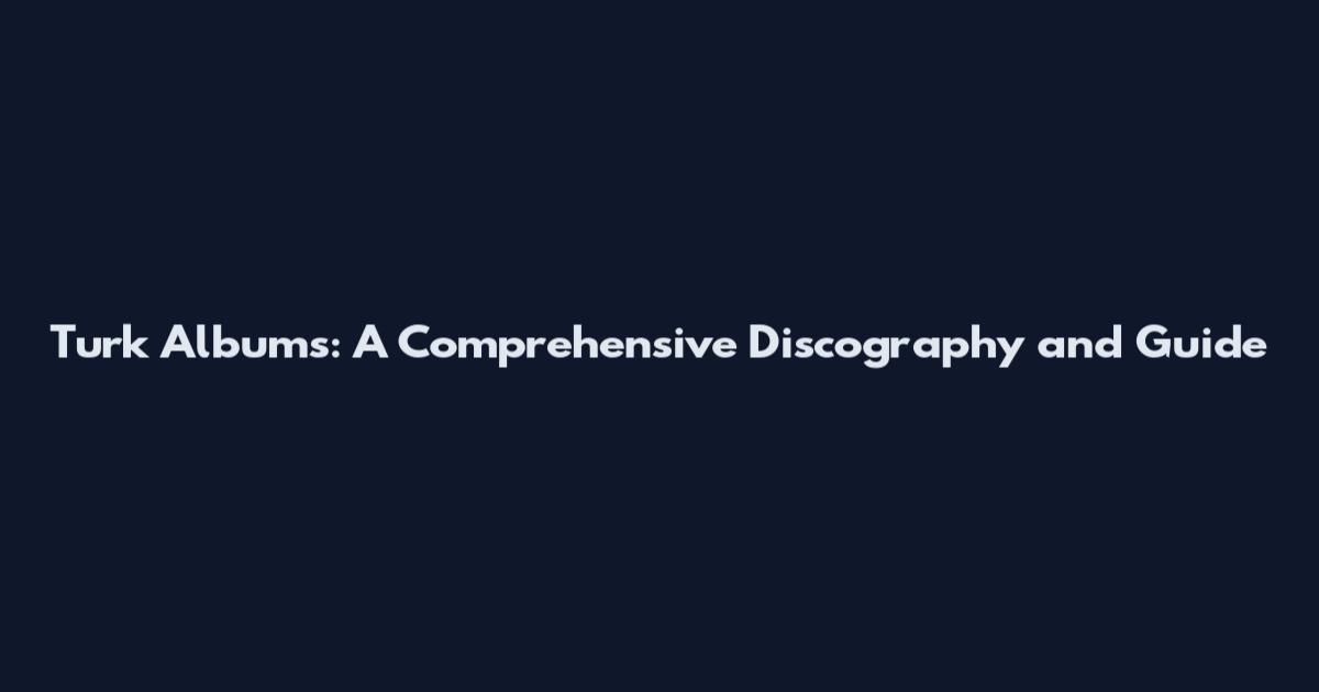 Turk Albums: A Comprehensive Discography and Guide