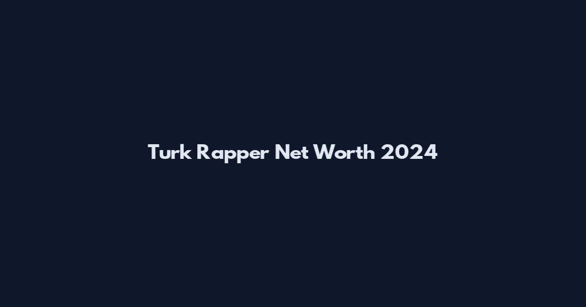 Turk Rapper Net Worth 2024