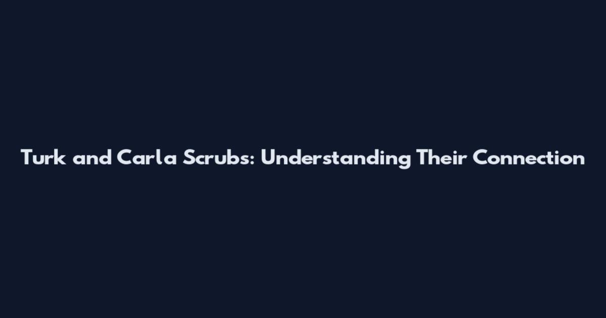 Turk and Carla Scrubs: Understanding Their Connection
