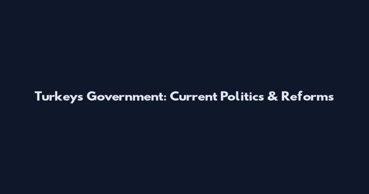 Turkey's Government: Current Politics & Reforms