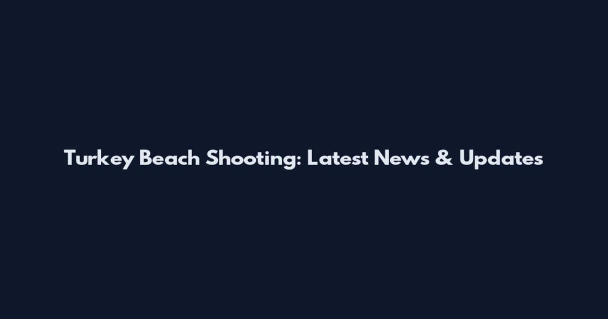 Turkey Beach Shooting: Latest News & Updates