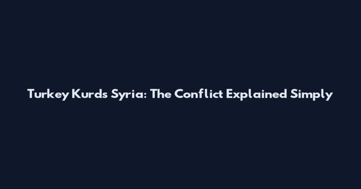 Turkey Kurds Syria: The Conflict Explained Simply