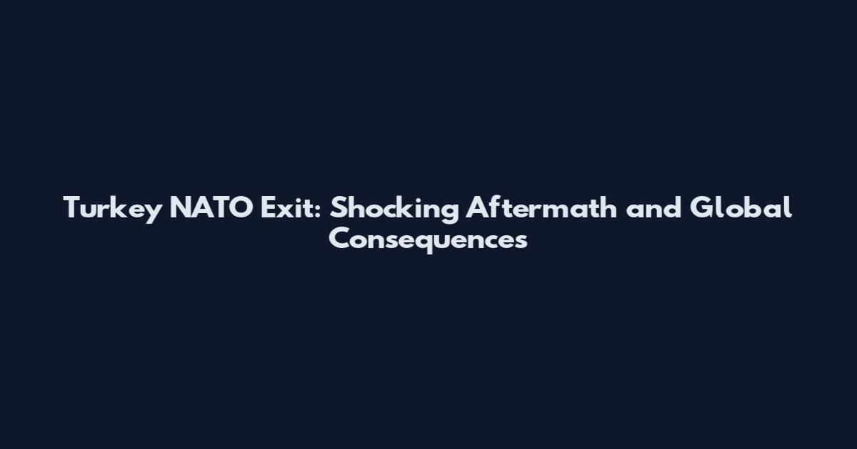 Turkey NATO Exit: Shocking Aftermath and Global Consequences