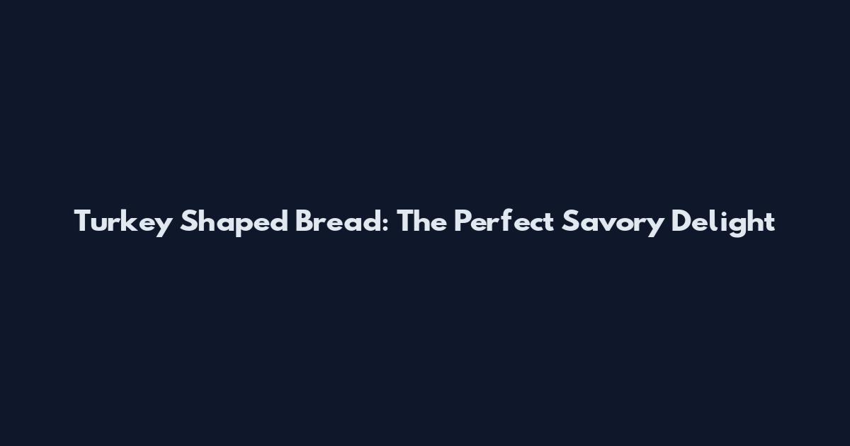 Turkey Shaped Bread: The Perfect Savory Delight