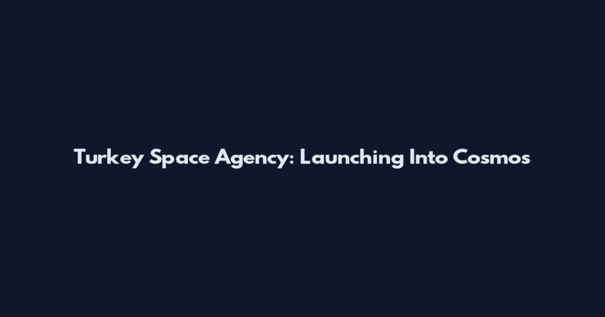 Turkey Space Agency: Launching Into Cosmos