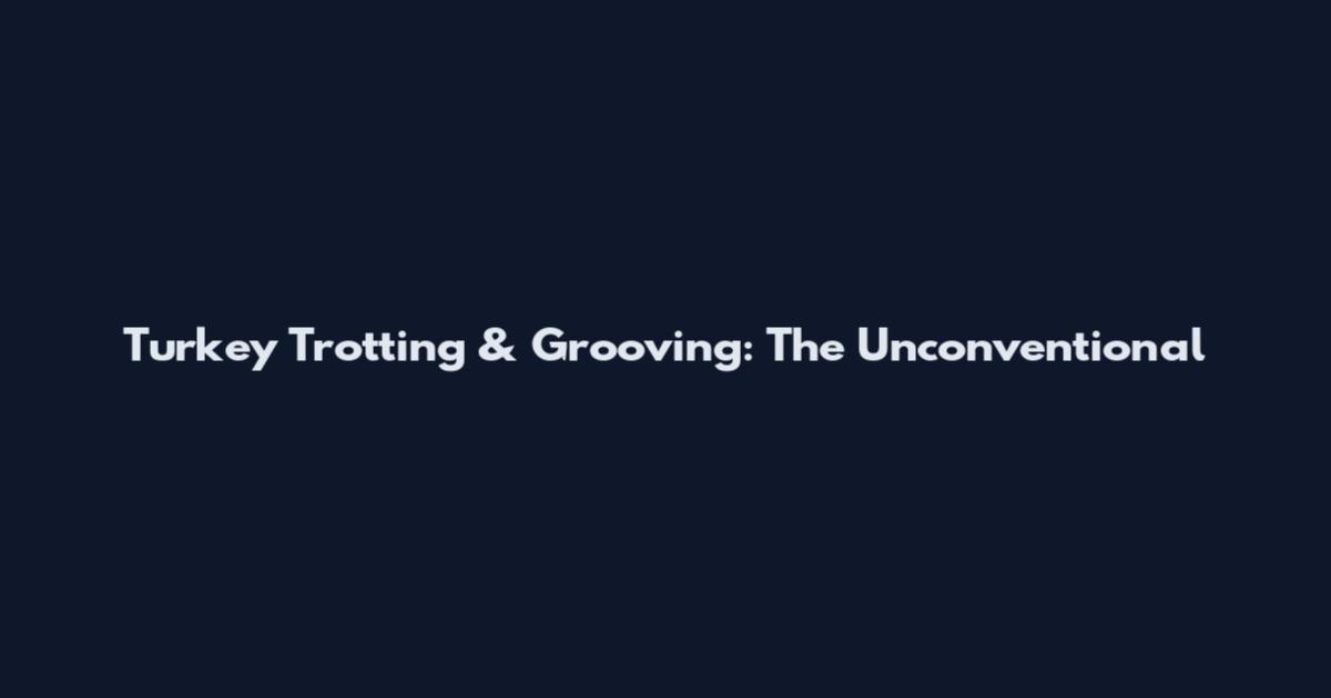 Turkey Trotting & Grooving: The Unconventional