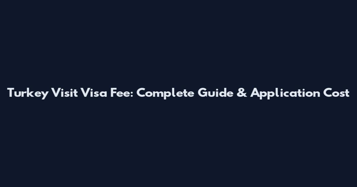 Turkey Visit Visa Fee: Complete Guide & Application Cost