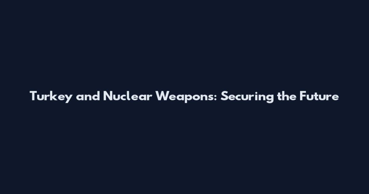 Turkey and Nuclear Weapons: Securing the Future