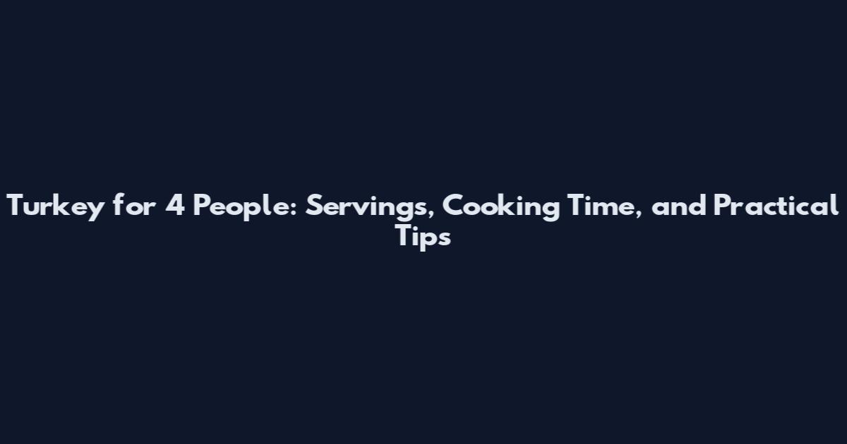 Turkey for 4 People: Servings, Cooking Time, and Practical Tips