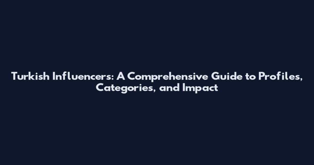 Turkish Influencers: A Comprehensive Guide to Profiles, Categories, and Impact