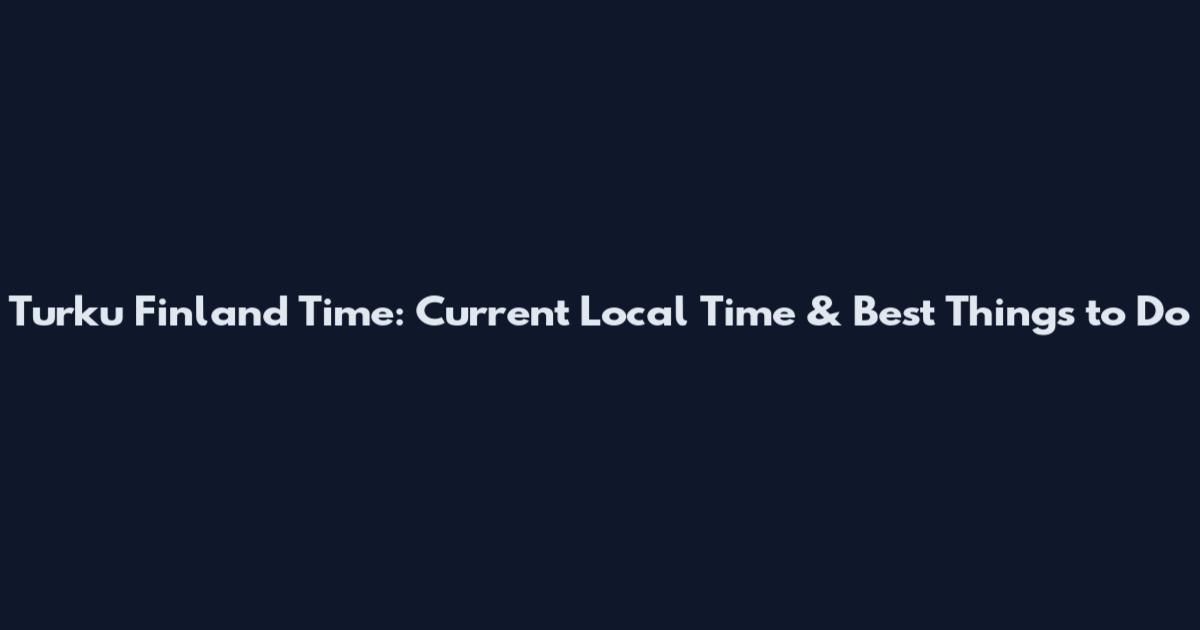 Turku Finland Time: Current Local Time & Best Things to Do