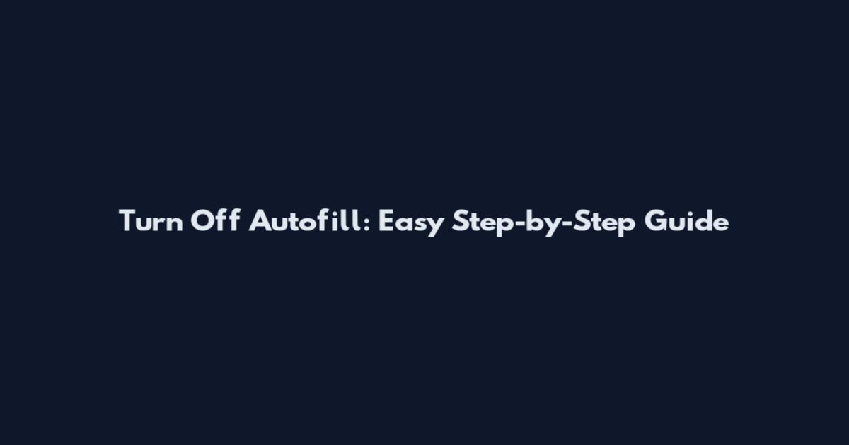 Turn Off Autofill: Easy Step-by-Step Guide