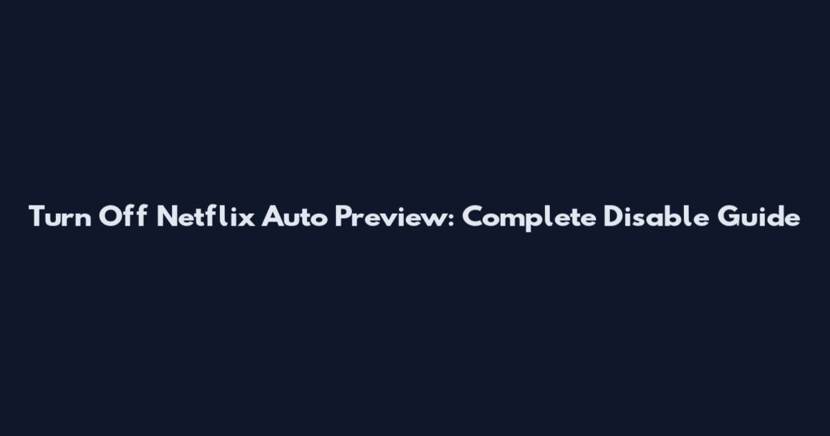 Turn Off Netflix Auto Preview: Complete Disable Guide