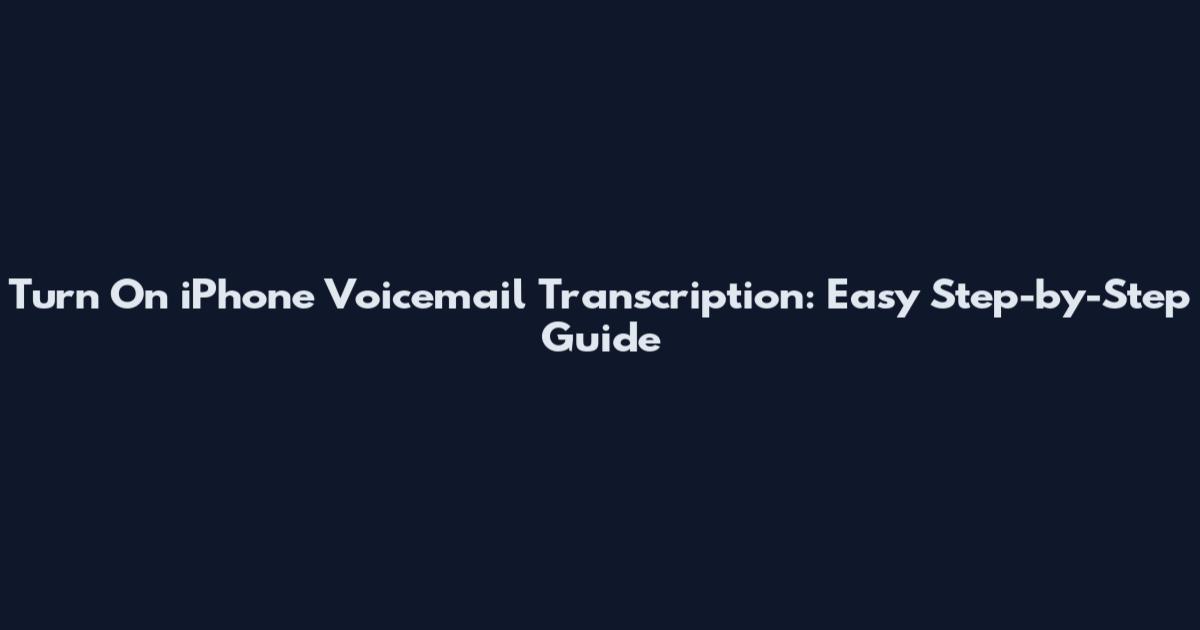 Turn On iPhone Voicemail Transcription: Easy Step-by-Step Guide